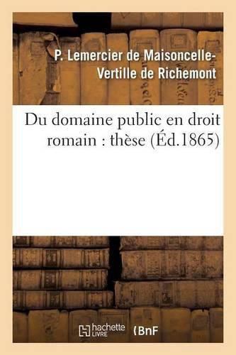 Du Domaine Public En Droit Romain, Dans l'Ancien Droit Francais Et Dans Le Droit Actuel: These