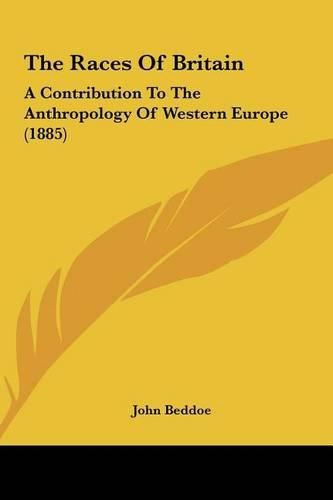 The Races of Britain the Races of Britain: A Contribution to the Anthropology of Western Europe (1885) a Contribution to the Anthropology of Western Europe (1885)