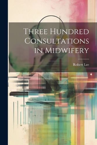 Cover image for Three Hundred Consultations in Midwifery