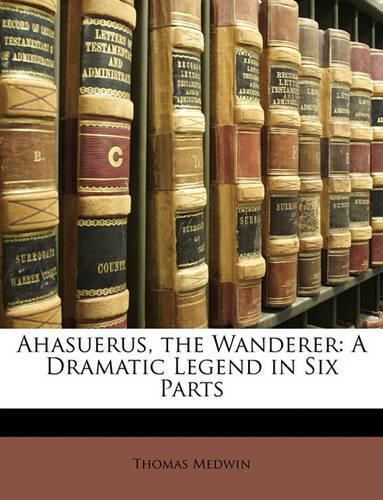 Cover image for Ahasuerus, the Wanderer: A Dramatic Legend in Six Parts
