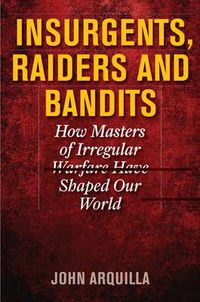 Cover image for Insurgents, Raiders, and Bandits: How Masters of Irregular Warfare Have Shaped Our World