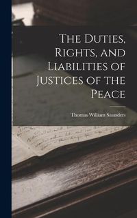 Cover image for The Duties, Rights, and Liabilities of Justices of the Peace