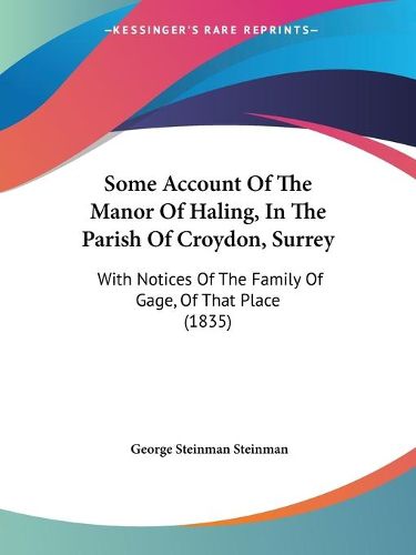 Cover image for Some Account Of The Manor Of Haling, In The Parish Of Croydon, Surrey: With Notices Of The Family Of Gage, Of That Place (1835)