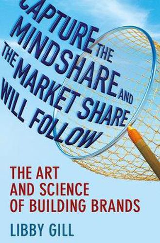 Cover image for Capture the Mindshare and the Market Share Will Follow: The Art and Science of Building Brands