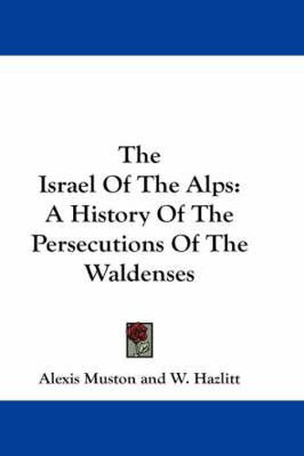 Cover image for The Israel Of The Alps: A History Of The Persecutions Of The Waldenses
