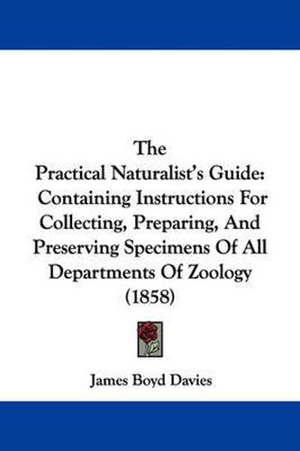 Cover image for The Practical Naturalist's Guide: Containing Instructions for Collecting, Preparing, and Preserving Specimens of All Departments of Zoology (1858)