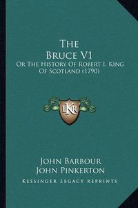 Cover image for The Bruce V1: Or the History of Robert I, King of Scotland (1790)