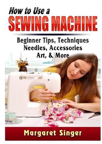 Cover image for How to Use a Sewing Machine: Beginner Tips, Techniques, Needles, Accessories, Art, & More