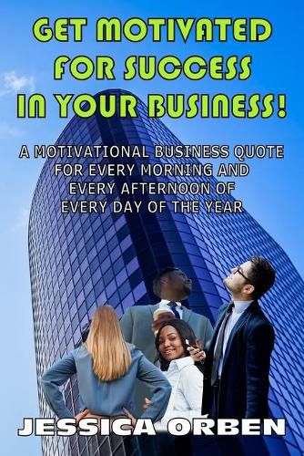 Cover image for Get Motivated For Success In Your Business!: A Motivational Business Quote For Every Morning And Every Afternoon Of Every Day Of The Year