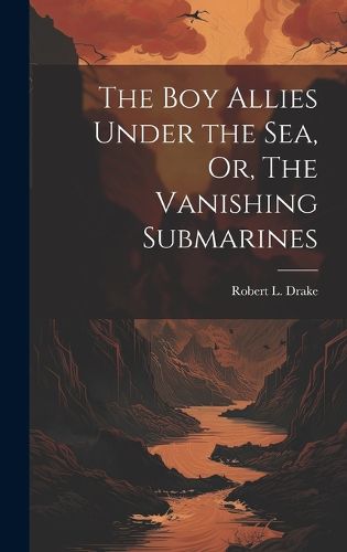 Cover image for The Boy Allies Under the Sea, Or, The Vanishing Submarines