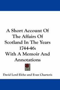 Cover image for A Short Account of the Affairs of Scotland in the Years 1744-46: With a Memoir and Annotations