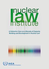 Cover image for Nuclear Law Institute: A Collective View on a Decade of Capacity Building and Development in Nuclear Law