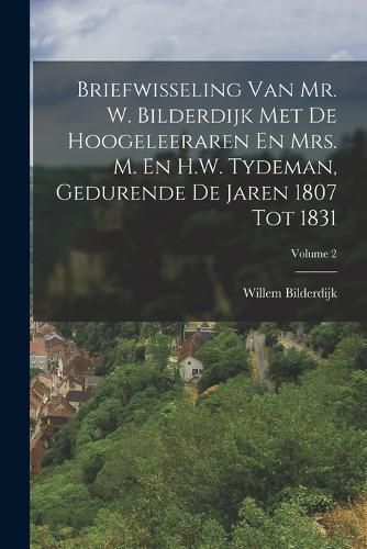 Cover image for Briefwisseling Van Mr. W. Bilderdijk Met De Hoogeleeraren En Mrs. M. En H.W. Tydeman, Gedurende De Jaren 1807 Tot 1831; Volume 2