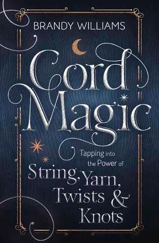 Cord Magic: Tapping into the Power of String, Yarn, Twists and Knots