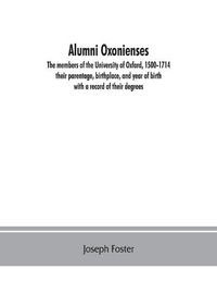 Cover image for Alumni oxonienses: the members of the University of Oxford, 1500-1714: their parentage, birthplace, and year of birth, with a record of their degrees