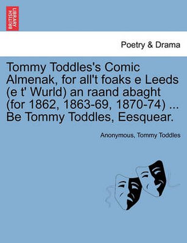 Cover image for Tommy Toddles's Comic Almenak, for All't Foaks E Leeds (E T' Wurld) an Raand Abaght (for 1862, 1863-69, 1870-74) ... Be Tommy Toddles, Eesquear.