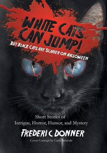 Cover image for White Cats Can Jump!: (But Black Cats Are Scarier on Halloween) Short Stories of Intrigue, Horror, Humor, and Mystery