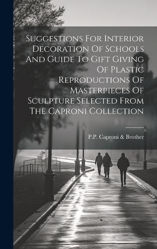 Cover image for Suggestions For Interior Decoration Of Schools And Guide To Gift Giving Of Plastic Reproductions Of Masterpieces Of Sculpture Selected From The Caproni Collection