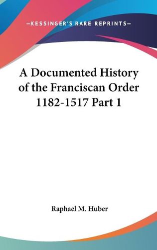 Cover image for A Documented History of the Franciscan Order 1182-1517 Part 1