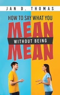 Cover image for How to Say What You Mean Without Being Mean