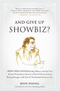 Cover image for And Give Up Showbiz?: How Fred Levin Beat Big Tobacco, Avoided Two Murder Prosecutions, Became a Chief of Ghana, Earned Boxing Manager of the Year, and Transformed American Law