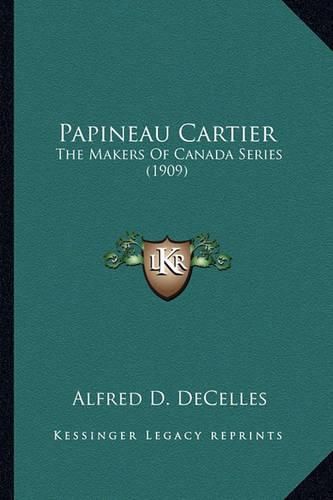 Papineau Cartier Papineau Cartier: The Makers of Canada Series (1909) the Makers of Canada Series (1909)