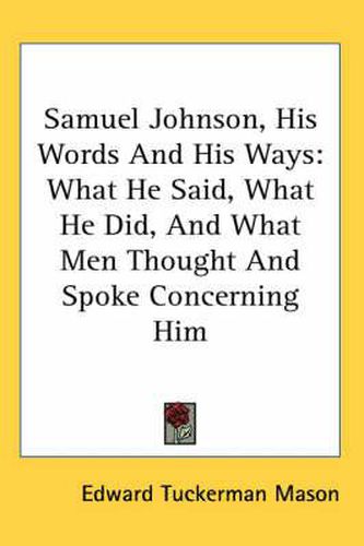 Cover image for Samuel Johnson, His Words and His Ways: What He Said, What He Did, and What Men Thought and Spoke Concerning Him