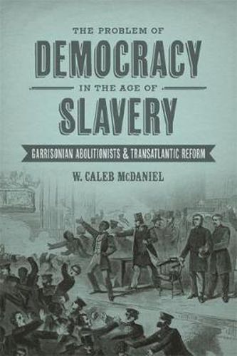 Cover image for The Problem of Democracy in the Age of Slavery: Garrisonian Abolitionists and Transatlantic Reform