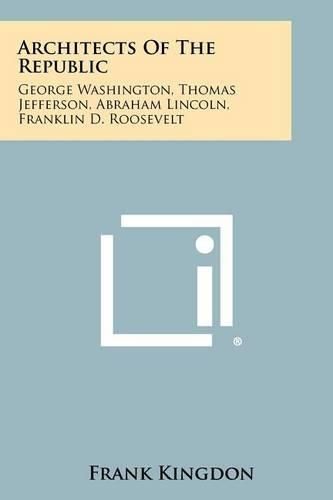 Architects of the Republic: George Washington, Thomas Jefferson, Abraham Lincoln, Franklin D. Roosevelt