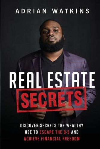 Cover image for Real Estate Secrets: Discover The Secrets The Wealthy Use To Escape The 9-5 Hustle And Achieve Financial Freedom