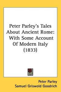 Cover image for Peter Parley's Tales About Ancient Rome: With Some Account Of Modern Italy (1833)