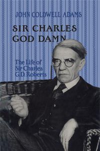 Cover image for Sir Charles God Damn: The Life of Sir Charles G.D.Roberts