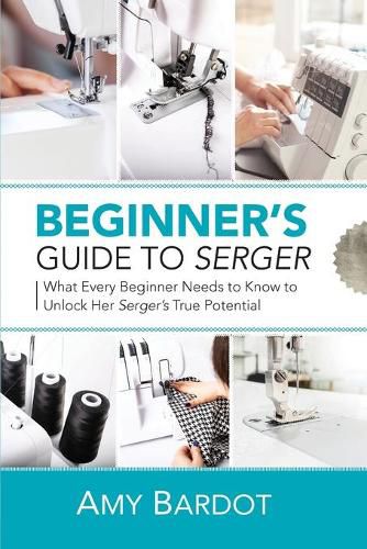 Cover image for Beginner's Guide to Serger: What Every Beginner Needs to Know to Unlock Her Serger's True Potential