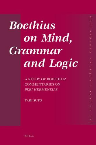 Boethius on Mind, Grammar and Logic: A Study of Boethius' Commentaries on Peri Hermeneias