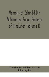 Cover image for Memoirs of Zehir-Ed-Din Muhammed Babur, emperor of Hindustan (Volume I)