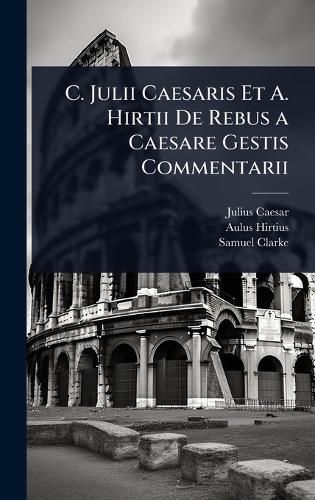 Cover image for C. Julii Caesaris Et A. Hirtii De Rebus a Caesare Gestis Commentarii