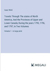 Cover image for Travels Through The states of North America, And the Provinces of Upper and Lower Canada; During the years 1795, 1796, and 1797, In Two Volumes