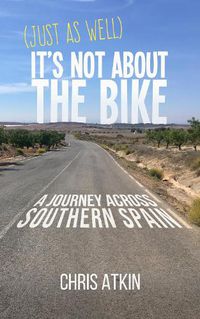 Cover image for (Just As Well) It's Not About The Bike: A Journey Across Southern Spain