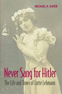 Cover image for Never Sang for Hitler: The Life and Times of Lotte Lehmann, 1888-1976
