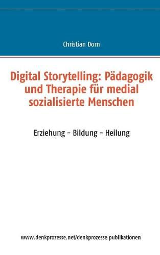 Cover image for Digital Storytelling: Padagogik und Therapie fur medial sozialisierte Menschen: Erziehung - Bildung - Heilung