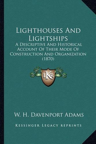 Lighthouses and Lightships Lighthouses and Lightships: A Descriptive and Historical Account of Their Mode of Constra Descriptive and Historical Account of Their Mode of Construction and Organization (1870) Uction and Organization (1870)