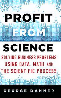 Cover image for Profit from Science: Solving Business Problems using Data, Math, and the Scientific Process