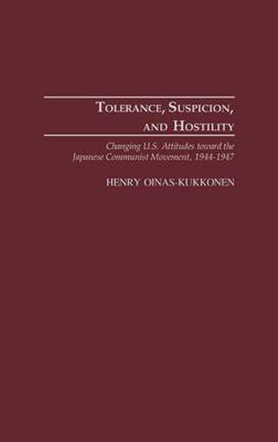 Cover image for Tolerance, Suspicion, and Hostility: Changing U.S. Attitudes toward the Japanese Communist Movement, 1944-1947