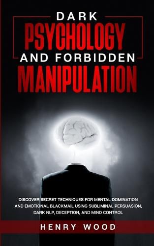 Cover image for Dark Psychology and Forbidden Manipulation: Discover Secret Techniques for Mental Domination and Emotional Blackmail Using Subliminal Persuasion, Dark NLP, Deception, and Mind Control