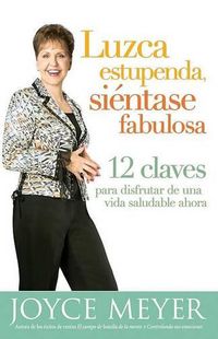 Cover image for Luzca Estupenda, Sientase Fabulosa: 12 Claves Para Disfrutar de una Vida Saludable Ahora