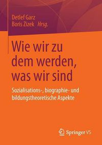 Cover image for Wie Wir Zu Dem Werden, Was Wir Sind: Sozialisations-, Biographie- Und Bildungstheoretische Aspekte