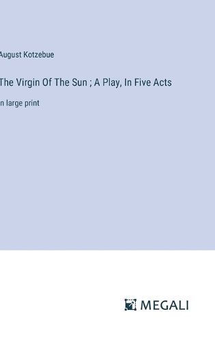 Cover image for The Virgin Of The Sun; A Play, In Five Acts