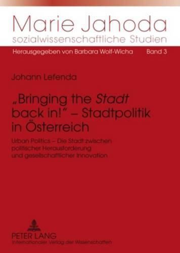 Bringing the  Stadt  Back In!  - Stadtpolitik in Oesterreich: Urban Politics - Die Stadt Zwischen Politischer Herausforderung Und Gesellschaftlicher Innovation