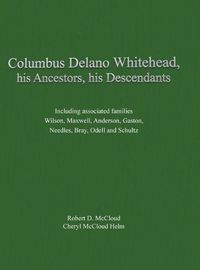Cover image for Columbus Delano Whitehead, His Ancestors, His Descendants: Including associated families, Wilson, Maxwell, Anderson, Gaston, Needles, Bray, Odell and Schultz