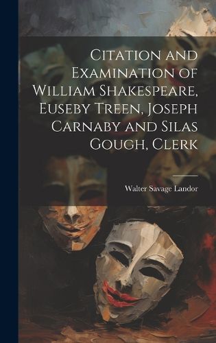 Cover image for Citation and Examination of William Shakespeare, Euseby Treen, Joseph Carnaby and Silas Gough, Clerk